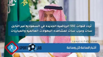 تردد قنوات SSC الرياضية الجديدة في السعودية عبر النايل سات وعرب سات لمشاهدة البطولات العالمية والمباريات